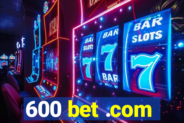 600 bet .com